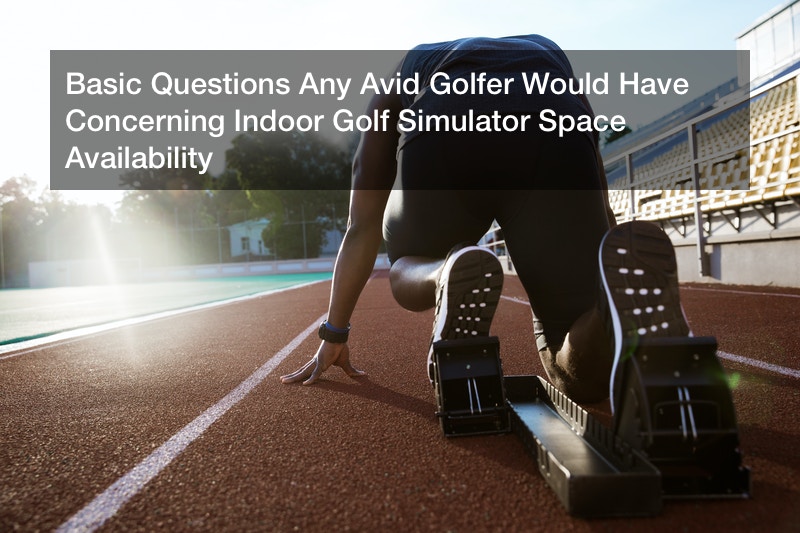 Basic Questions Any Avid Golfer Would Have Concerning Indoor Golf Simulator Space Availability