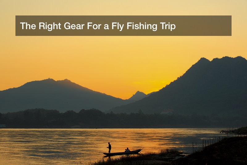 The Right Gear For a Fly Fishing Trip